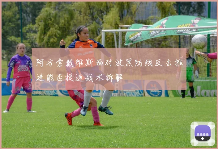 阿方索戴维斯面对波黑防线反击推进能否提速战术拆解