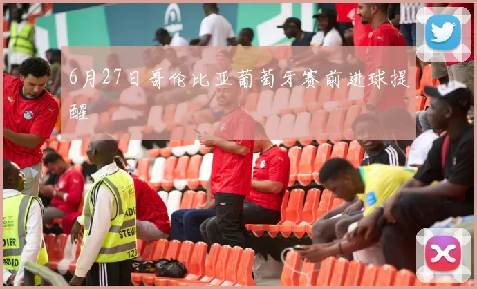 6月27日哥伦比亚葡萄牙赛前进球提醒