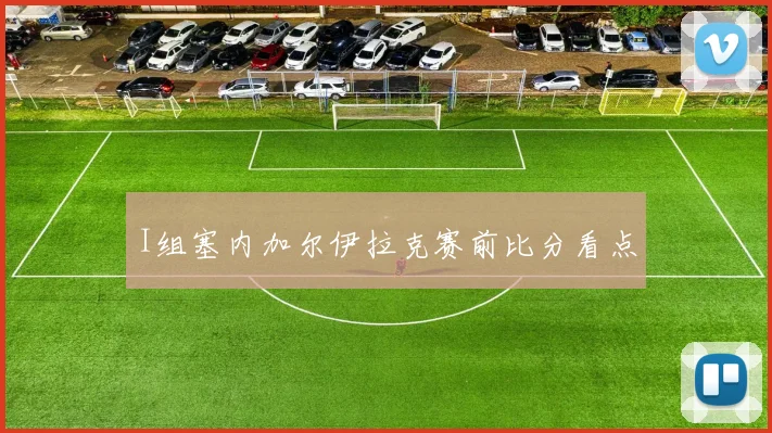 I组塞内加尔伊拉克赛前比分看点